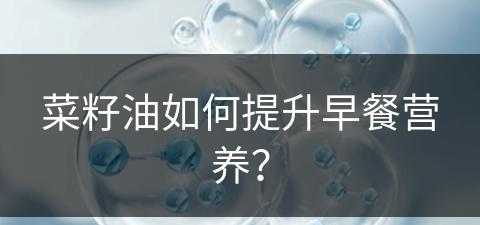 菜籽油如何提升早餐营养？